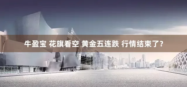 牛盈宝 花旗看空 黄金五连跌 行情结束了？