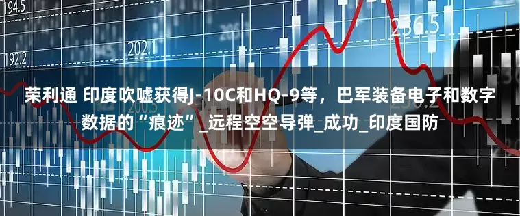 荣利通 印度吹嘘获得J-10C和HQ-9等，巴军装备电子和数字数据的“痕迹”_远程空空导弹_成功_印度国防