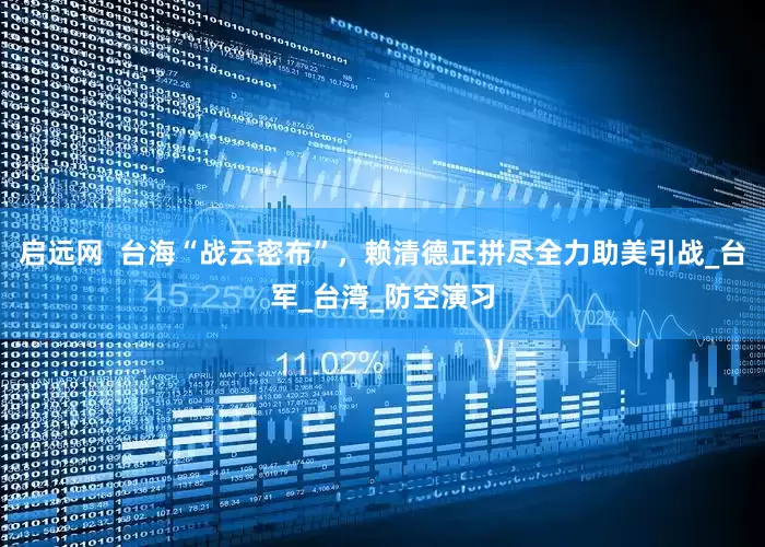 启远网  台海“战云密布”，赖清德正拼尽全力助美引战_台军_台湾_防空演习