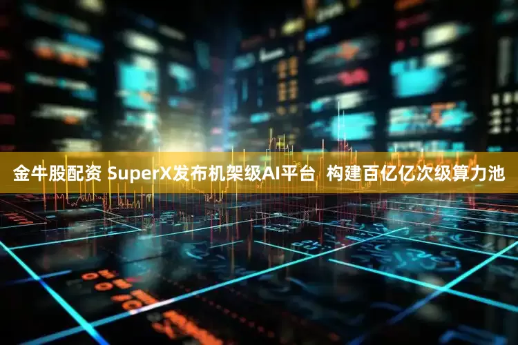 金牛股配资 SuperX发布机架级AI平台  构建百亿亿次级算力池