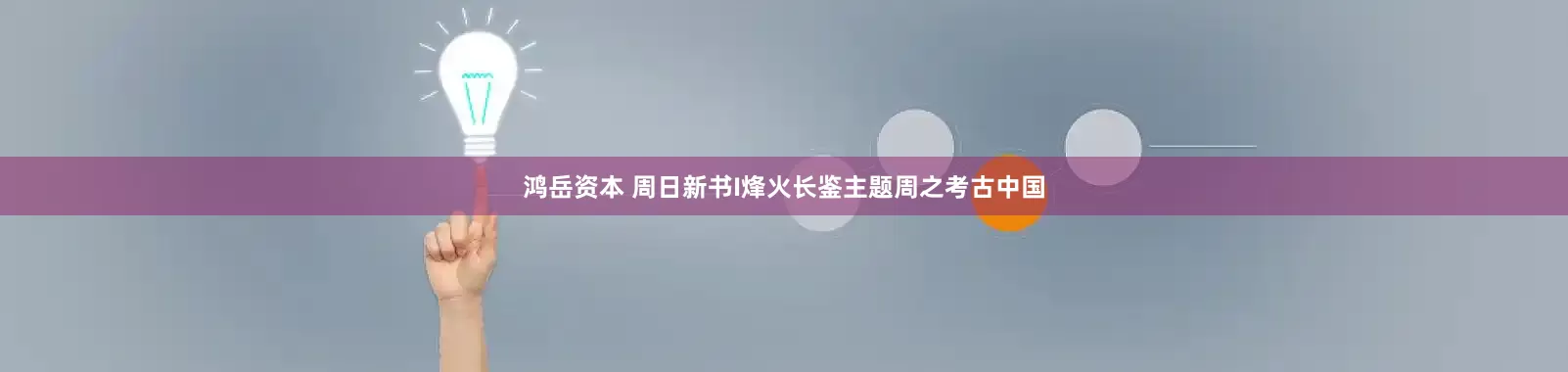 鸿岳资本 周日新书I烽火长鉴主题周之考古中国